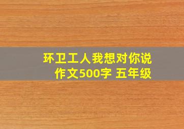 环卫工人我想对你说作文500字 五年级